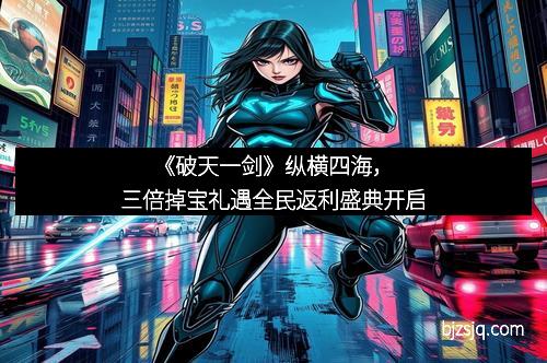 《破天一剑》纵横四海，三倍掉宝礼遇全民返利盛典开启